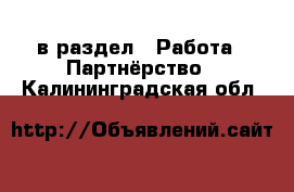  в раздел : Работа » Партнёрство . Калининградская обл.